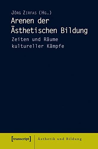 Arenen der Ästhetischen Bildung: Zeiten und Räume kultureller Kämpfe (Ästhetik und Bildung) [Paperback] Jörg Zirfas