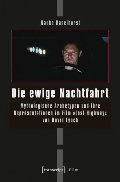 Die ewige Nachtfahrt: Mythologische Archetypen und ihre Repräsentationen im Film »Lost Highway von David Lynch Paperback Hauke Haselhorst