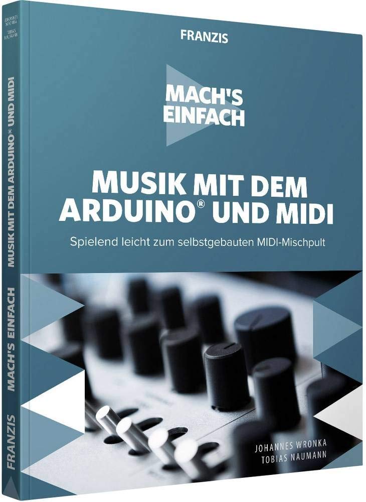 FRANZIS Mach's einfach: Musik mit dem Arduino und MIDI: Musiker aufgepasst! Spielend leicht zum selbstgebauten MIDI-Mischpult Johannes Wronka and Tobias Naumann