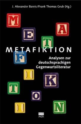 Metafiktion. Analysen zur deutschsprachigen Gegenwartsliteratur [Perfect Paperback] J. Alexander Bareis (Hg.) and Frank Thomas Grub (Hg.)