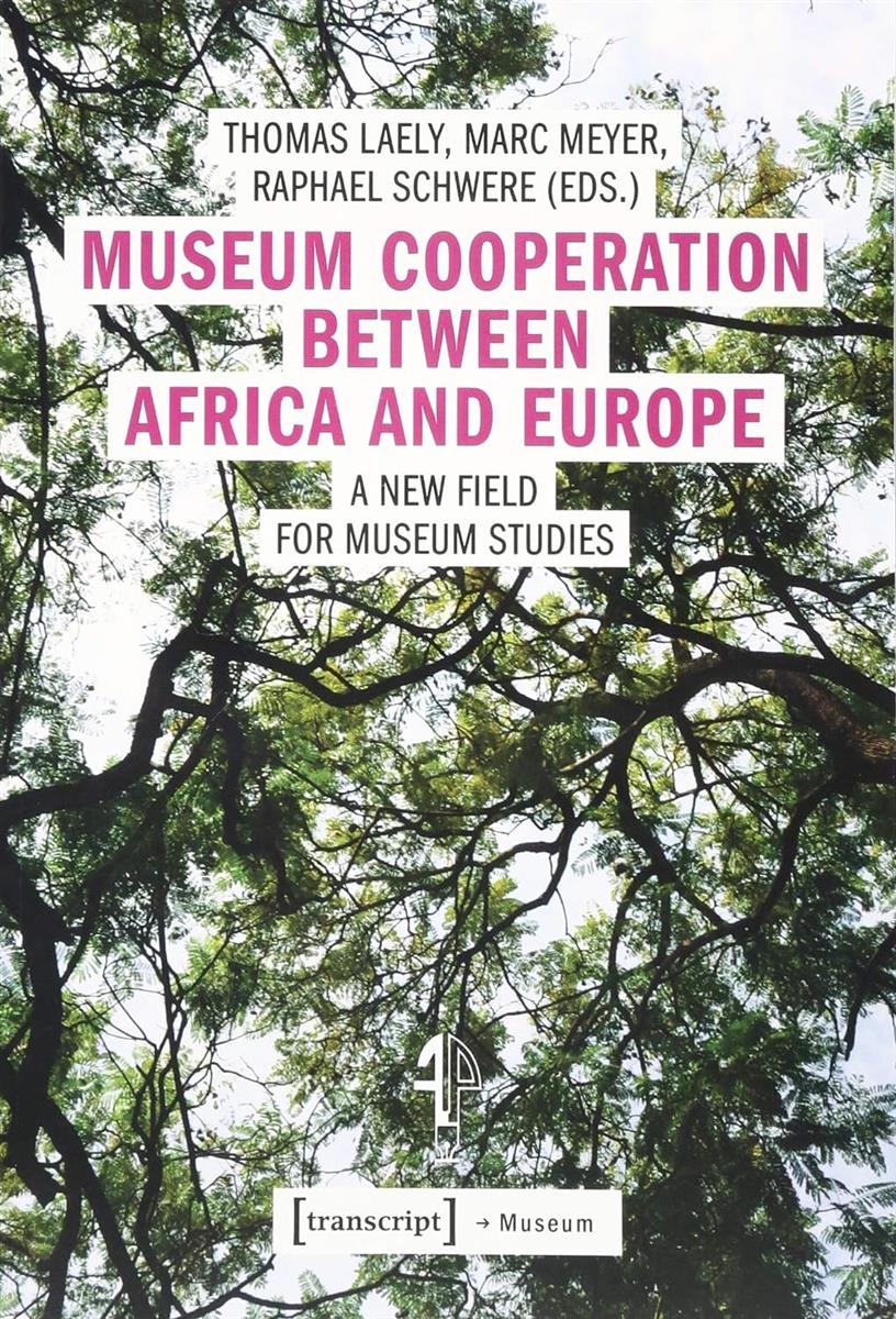 Museum Cooperation between Africa and Europe: A New Field for Museum Studies (Edition Museum) Laely, Thomas; Meyer, Marc and Schwere, Raphael