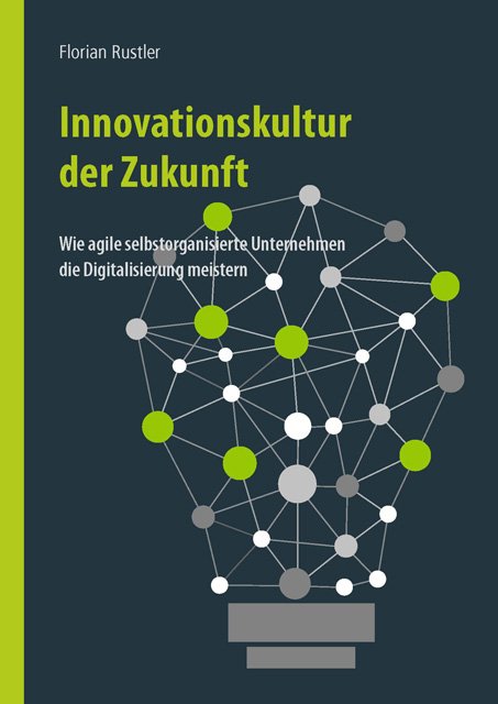 Innovationskultur der Zukunft: Wie selbstorganisierte agile Unternehmen die Digitalisierung meistern: Wie agile selbstorganisierte Unternehmen die Digitalisierung meistern [Paperback] [Oct 10, 2017] Florian Rustler