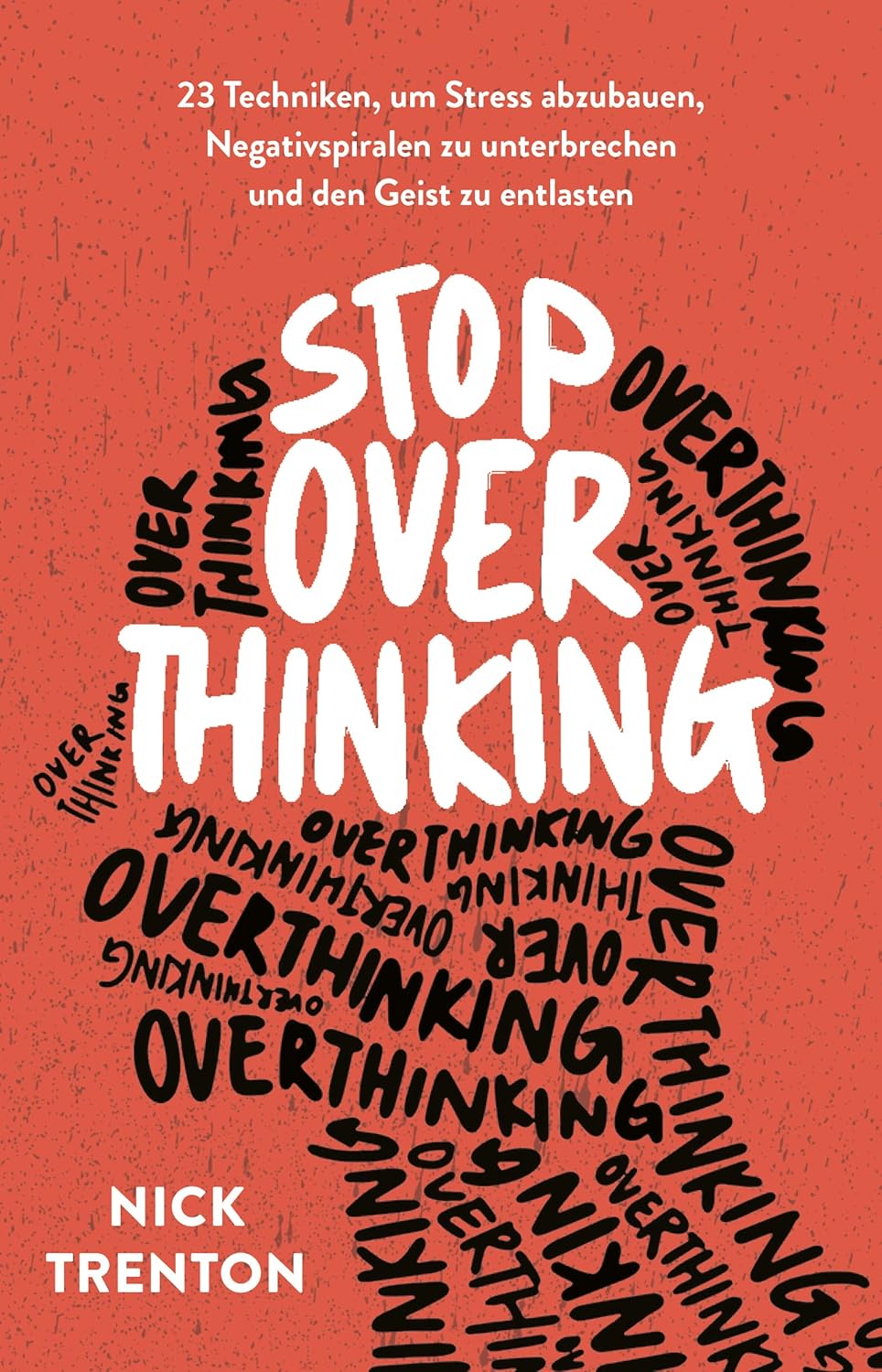 Stop Overthinking: 23 Techniken um Stress abzubauen, Negativspiralen zu unterbrechen und den Geist zu entlasten